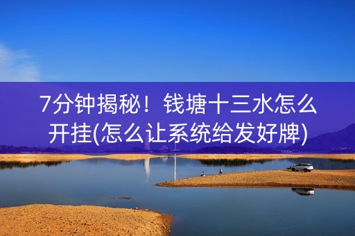 7分钟揭秘！钱塘十三水怎么开挂(怎么让系统给发好牌)