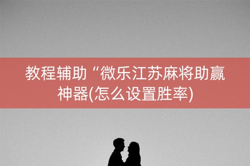 教程辅助“微乐江苏麻将助赢神器(怎么设置胜率)