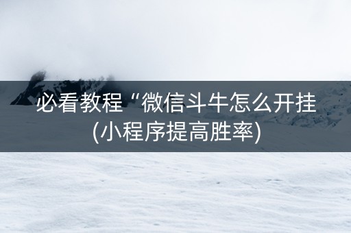 必看教程“微信斗牛怎么开挂(小程序提高胜率) 必看教程“微信斗牛怎么开挂(小程序提高胜率)