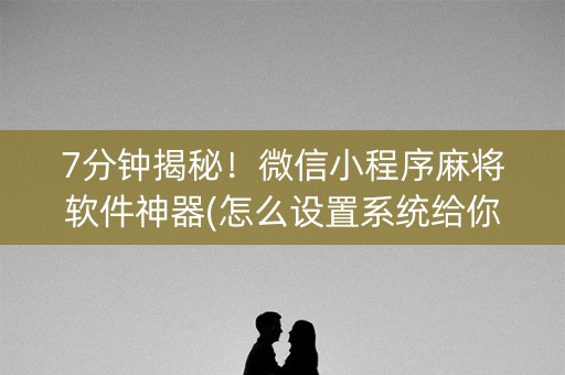 7分钟揭秘！微信小程序麻将软件神器(怎么设置系统给你好牌)