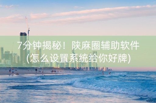 7分钟揭秘！陕麻圈辅助软件(怎么设置系统给你好牌)