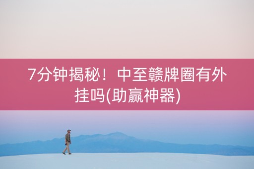 7分钟揭秘!中至赣牌圈有外挂吗(助赢神器) 7分钟揭秘!中至赣牌圈有外挂吗(助赢神器)