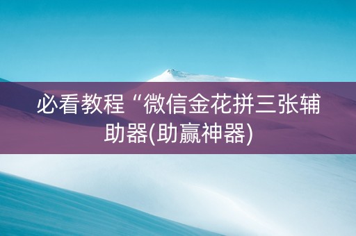 必看教程“微信金花拼三张辅助器(助赢神器) 必看教程“微信金花拼三张辅助器(助赢神器)