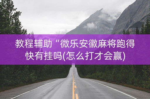 教程辅助“微乐安徽麻将跑得快有挂吗(怎么打才会赢)