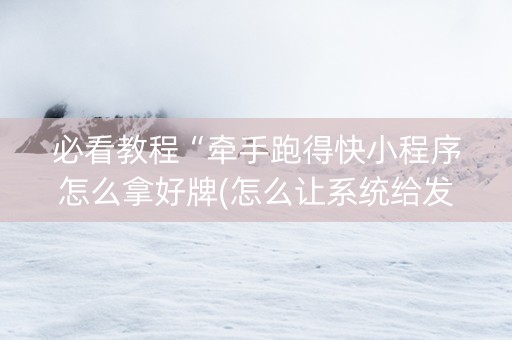 必看教程“牵手跑得快小程序怎么拿好牌(怎么让系统给发好牌)