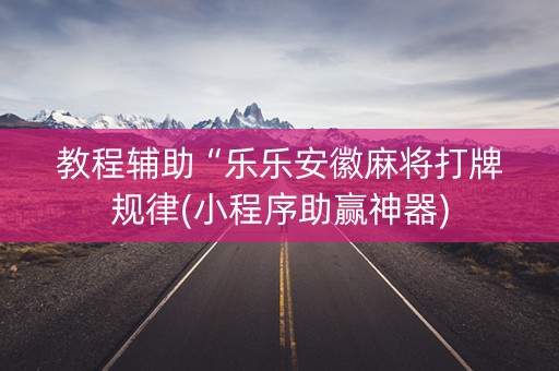 教程辅助“乐乐安徽麻将打牌规律(小程序助赢神器)