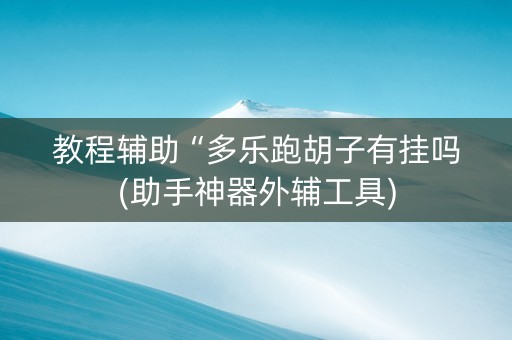 教程辅助“多乐跑胡子有挂吗(助手神器外辅工具)