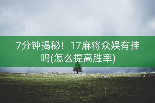 7分钟揭秘！17麻将众娱有挂吗(怎么提高胜率)