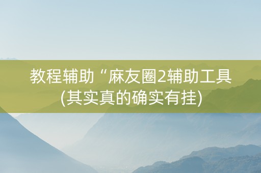 教程辅助“麻友圈2辅助工具(其实真的确实有挂)
