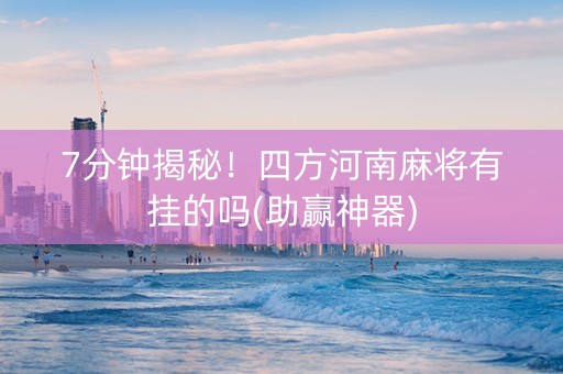 7分钟揭秘！四方河南麻将有挂的吗(助赢神器)