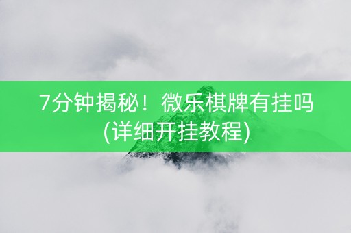 7分钟揭秘！微乐棋牌有挂吗(详细开挂教程)