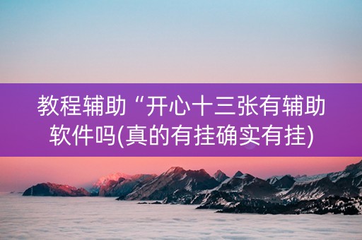 教程辅助“开心十三张有辅助软件吗(真的有挂确实有挂)