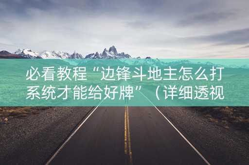 必看教程“边锋斗地主怎么打系统才能给好牌”（详细透视教程）-哔哩哔哩