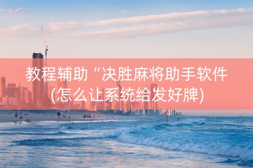 教程辅助“决胜麻将助手软件(怎么让系统给发好牌)