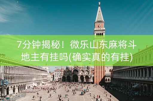 7分钟揭秘！微乐山东麻将斗地主有挂吗(确实真的有挂)