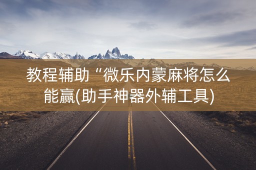 教程辅助“微乐内蒙麻将怎么能赢(助手神器外辅工具)