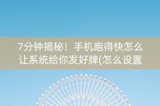 7分钟揭秘！手机跑得快怎么让系统给你发好牌(怎么设置系统给你好牌)