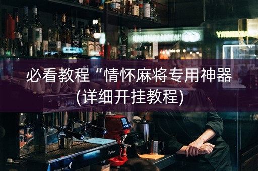 必看教程“情怀麻将专用神器(详细开挂教程)