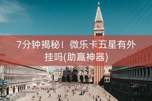 7分钟揭秘！微乐卡五星有外挂吗(助赢神器)