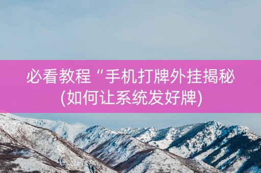 必看教程“手机打牌外挂揭秘(如何让系统发好牌)