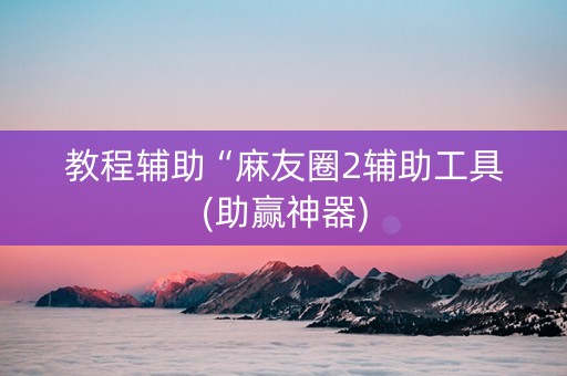 教程辅助“麻友圈2辅助工具(助赢神器)