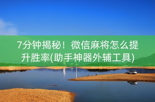 7分钟揭秘！微信麻将怎么提升胜率(助手神器外辅工具)