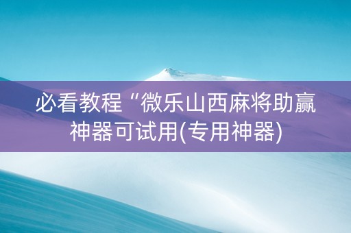必看教程“微乐山西麻将助赢神器可试用(专用神器)