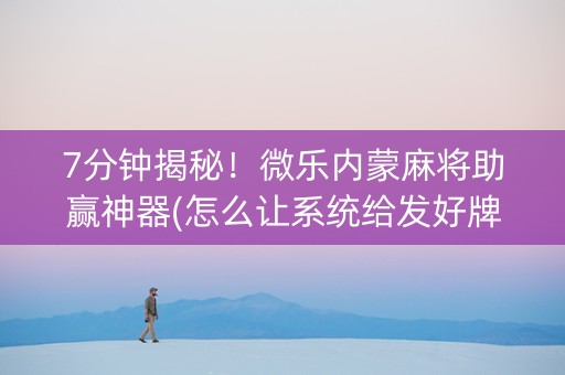 7分钟揭秘！微乐内蒙麻将助赢神器(怎么让系统给发好牌)
