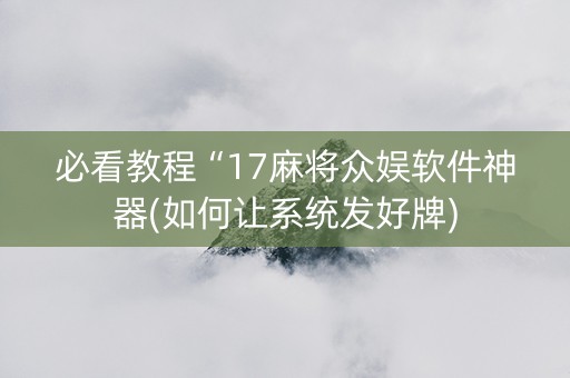 必看教程“17麻将众娱软件神器(如何让系统发好牌)