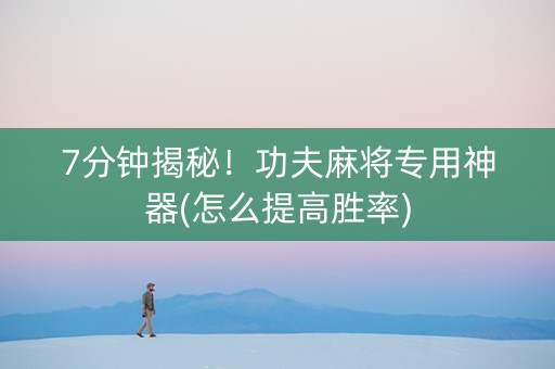 7分钟揭秘！功夫麻将专用神器(怎么提高胜率)