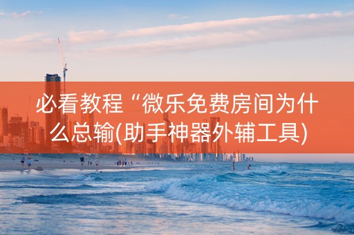 必看教程“微乐免费房间为什么总输(助手神器外辅工具)