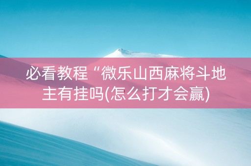 必看教程“微乐山西麻将斗地主有挂吗(怎么打才会赢)