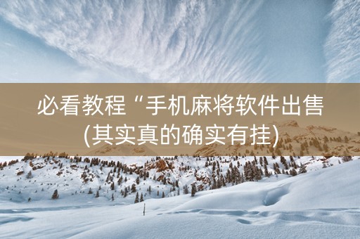必看教程“手机麻将软件出售(其实真的确实有挂)