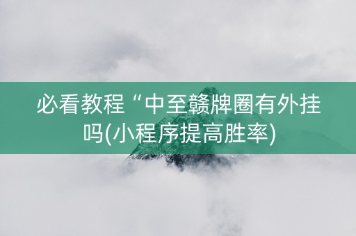 必看教程“中至赣牌圈有外挂吗(小程序提高胜率)