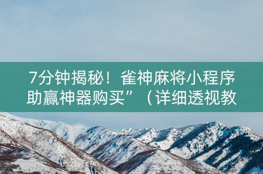 7分钟揭秘！雀神麻将小程序助赢神器购买”（详细透视教程）-哔哩哔哩