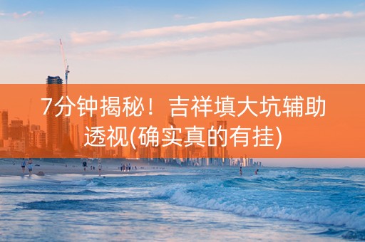 7分钟揭秘！吉祥填大坑辅助透视(确实真的有挂)