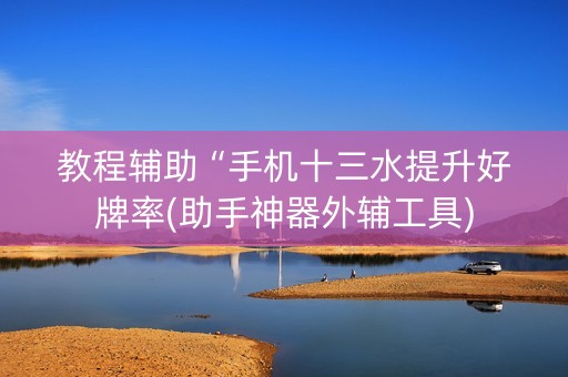 教程辅助“手机十三水提升好牌率(助手神器外辅工具)