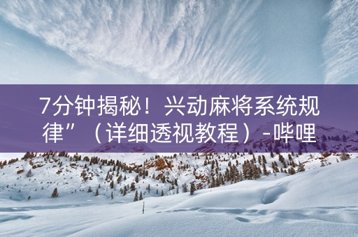 7分钟揭秘！兴动麻将系统规律”（详细透视教程）-哔哩哔哩