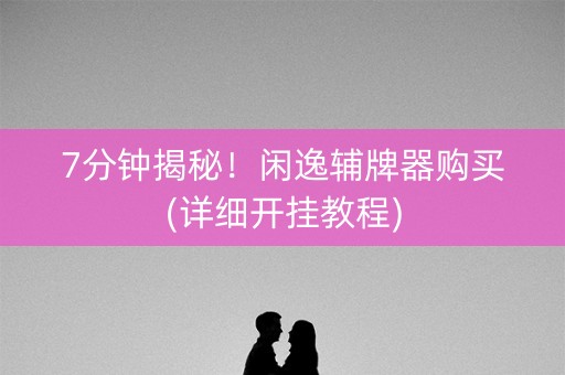 7分钟揭秘！闲逸辅牌器购买(详细开挂教程)