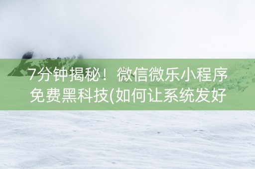 7分钟揭秘！微信微乐小程序免费黑科技(如何让系统发好牌)