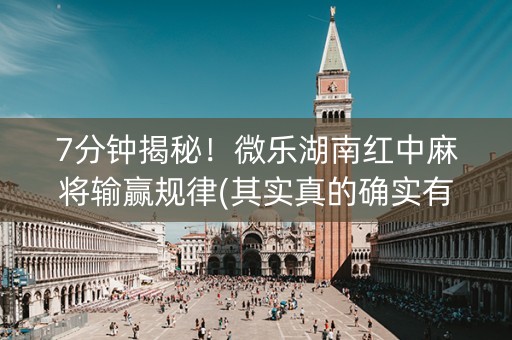 7分钟揭秘！微乐湖南红中麻将输赢规律(其实真的确实有挂)