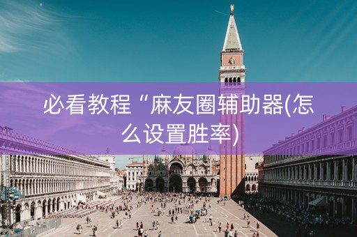 必看教程“麻友圈辅助器(怎么设置胜率)