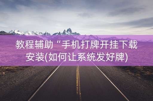 教程辅助“手机打牌开挂下载安装(如何让系统发好牌)