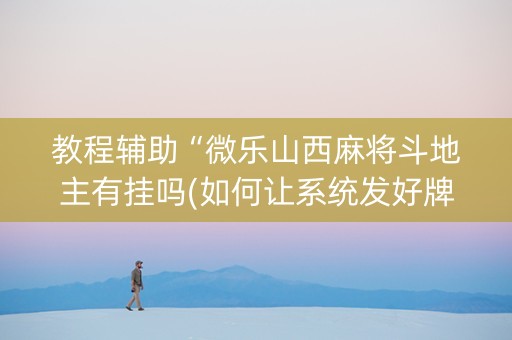 教程辅助“微乐山西麻将斗地主有挂吗(如何让系统发好牌)