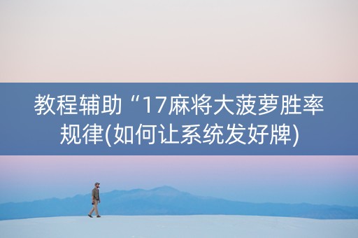 教程辅助“17麻将大菠萝胜率规律(如何让系统发好牌)
