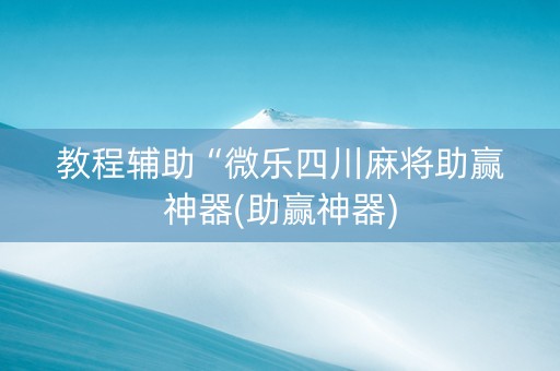教程辅助“微乐四川麻将助赢神器(助赢神器)