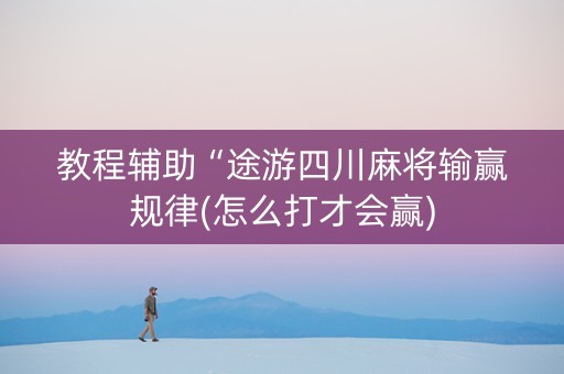 教程辅助“途游四川麻将输赢规律(怎么打才会赢)