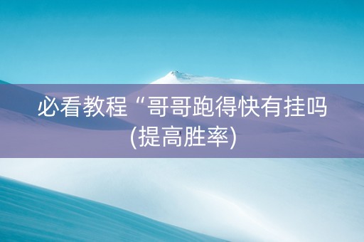 必看教程“哥哥跑得快有挂吗(提高胜率)