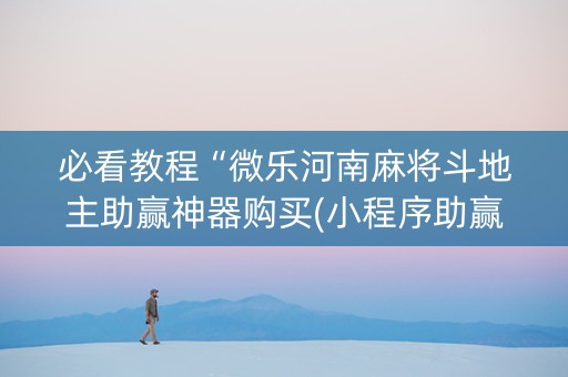 必看教程“微乐河南麻将斗地主助赢神器购买(小程序助赢神器)