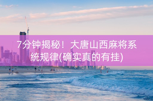7分钟揭秘！大唐山西麻将系统规律(确实真的有挂)